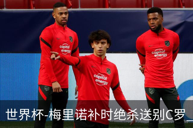 世界杯-梅里诺补时绝杀送别C罗 西班牙1-0葡萄牙进8强