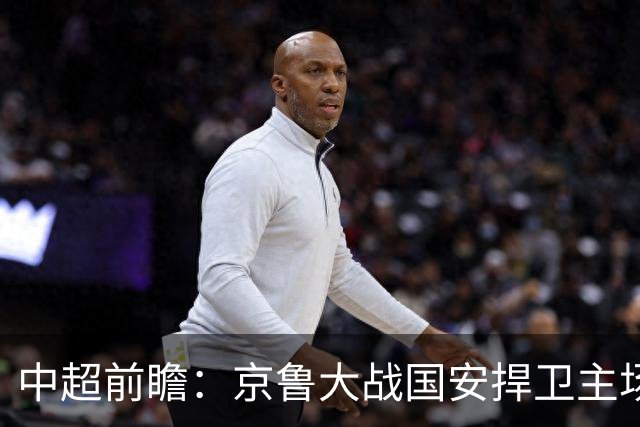 中超前瞻：京鲁大战国安捍卫主场不败 申花乘胜追击
