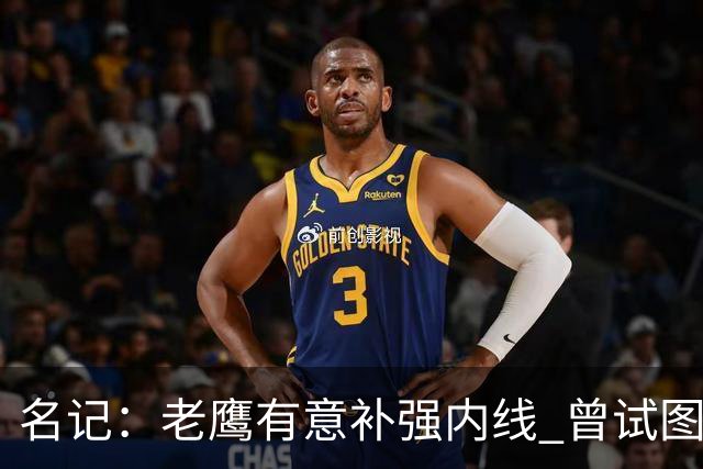 名记：老鹰有意补强内线 曾试图交易哈滕但如今后者已与雷霆续约