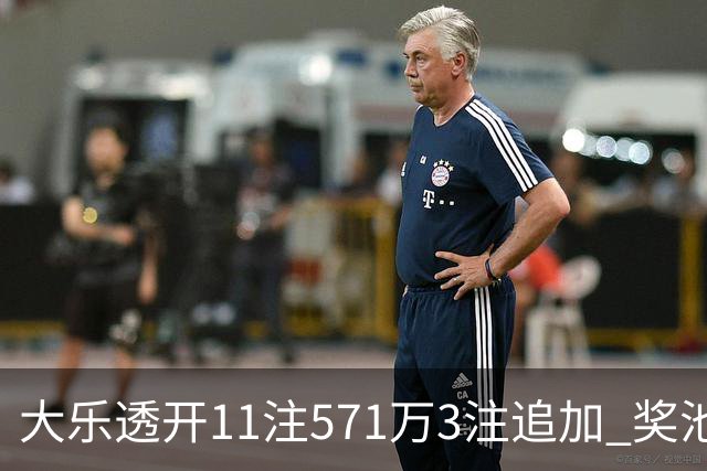 大乐透开11注571万3注追加 奖池余额7.6亿元