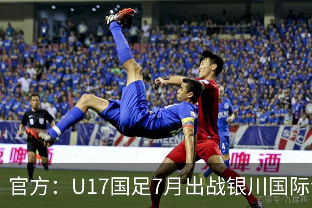 官方：U17国足7月出战银川国际青年赛 ，对阵尼日利亚等三队