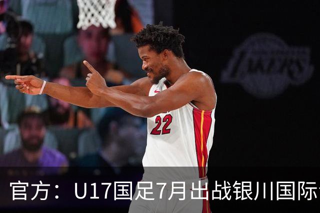 官方：U17国足7月出战银川国际青年赛 ，对阵尼日利亚等三队