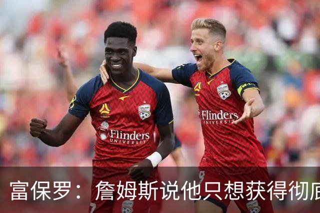 富保罗：詹姆斯说他只想获得彻底的幸福 决定将不会以金钱为导向