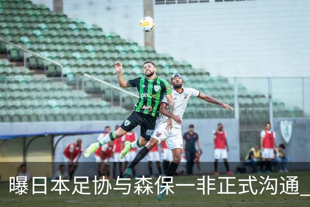 曝日本足协与森保一非正式沟通 只续约一年仅限亚洲杯