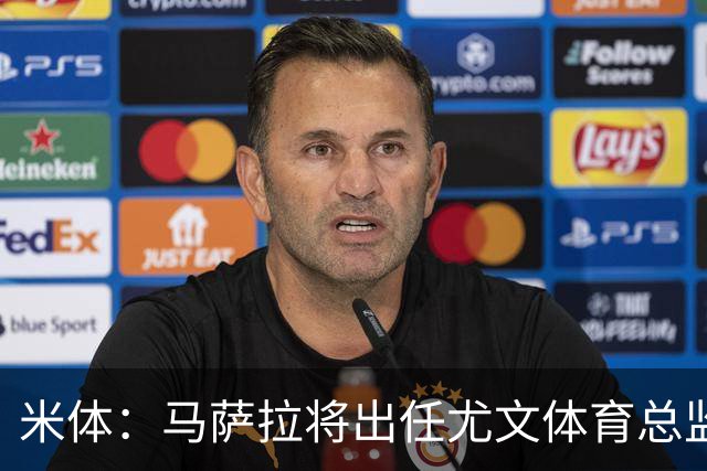 米体：马萨拉将出任尤文体育总监 曾发掘多位球星，基耶利尼留任