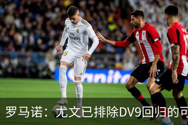 罗马诺：尤文已排除DV9回归的可能 没在谈坎比亚索和弗拉泰西互换