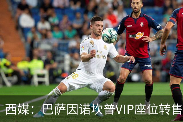 西媒：巴萨因诺坎普VIP座位转售又进账1400万欧元