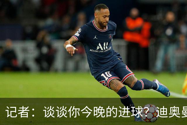 记者：谈谈你今晚的进球？迪奥曼德：啊？我没进球啊…阿玛德进的