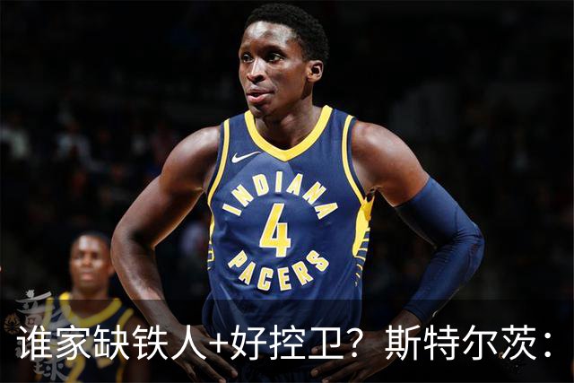 谁家缺铁人+好控卫？斯特尔茨：十足大龄新秀 疯三场场打满全场