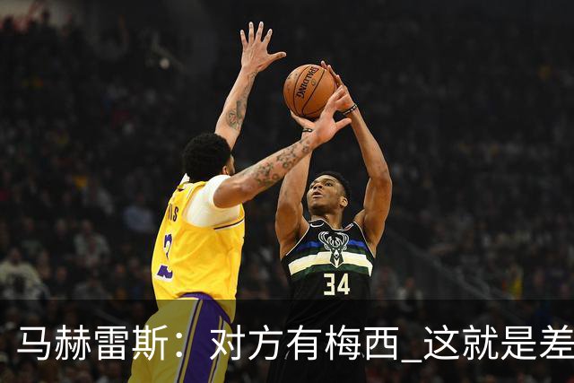 马赫雷斯：对方有梅西 这就是差距，想尽办法要限制他但是没做到