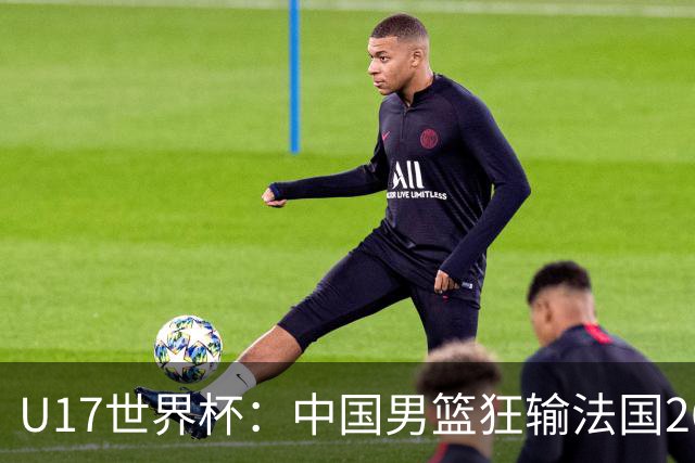 U17世界杯：中国男篮狂输法国26分无缘八强 刘玄昱20+7张子一7中7
